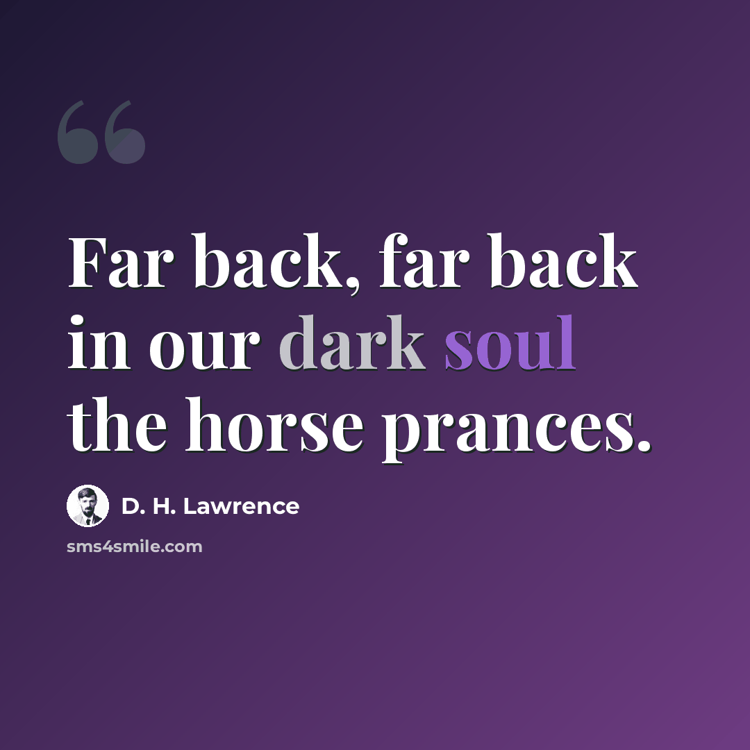 “Far back, far back in our dark soul the horse prances.” quote by D. H. Lawrence