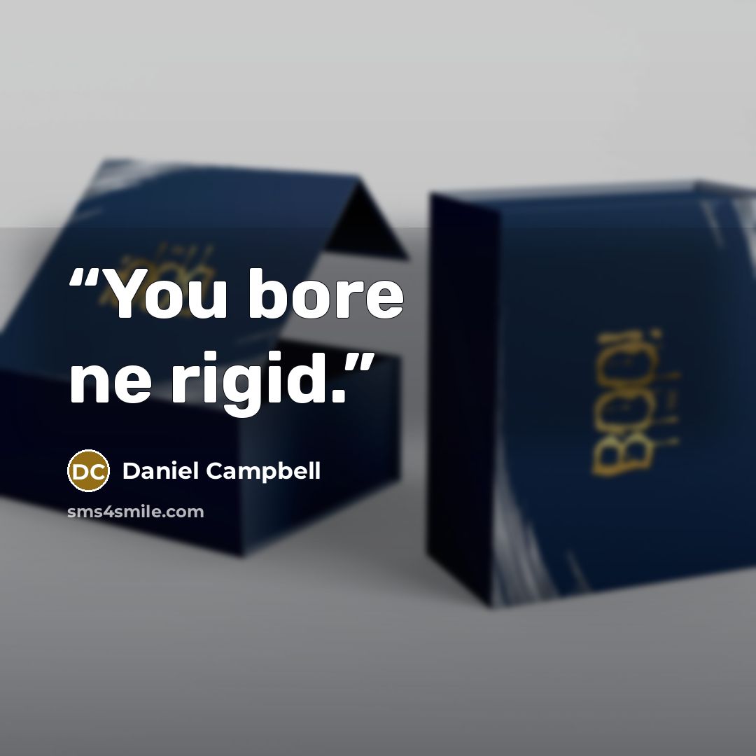 “You bore ne rigid.” quote by Daniel Campbell