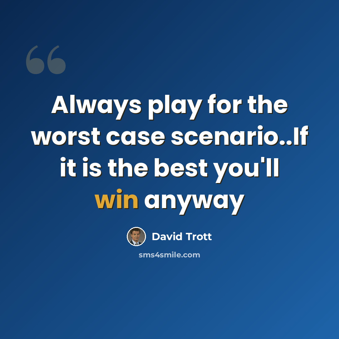 “Always play for the worst case scenario..If it is the best you'll win anyway” quote by David Trott