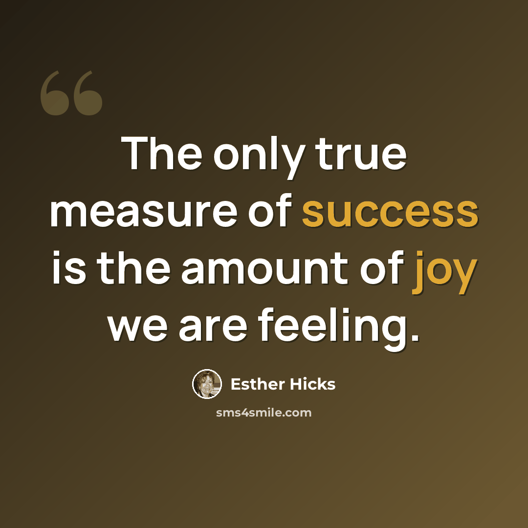 “The only true measure of success is the amount of joy we are feeling.” quote by Esther Hicks