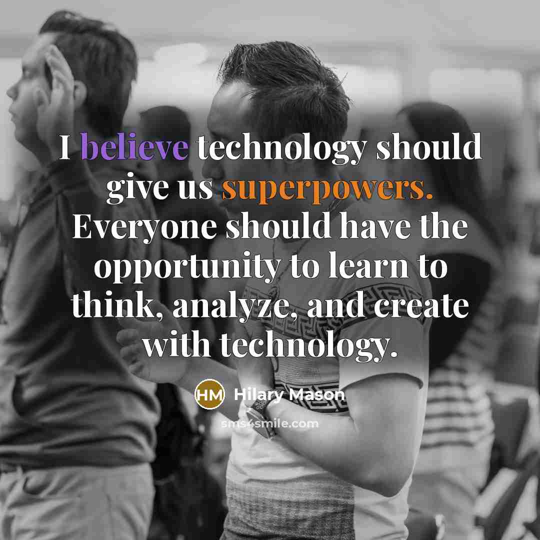 “I believe technology should give us superpowers. Everyone should have the opportunity to learn to think, analyze, and create with technology.” quote by Hilary Mason