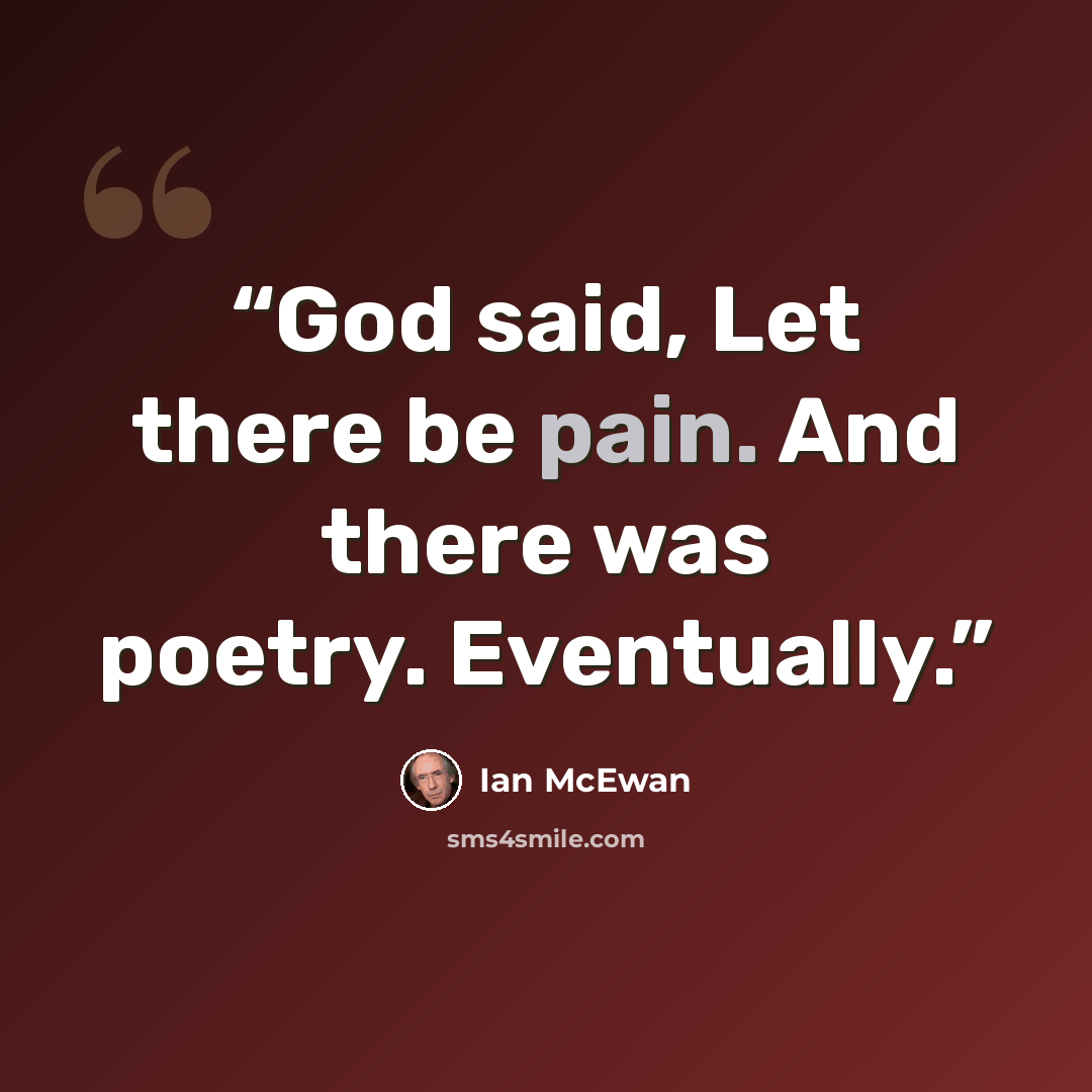 “God said, Let there be pain. And there was poetry. Eventually.” quote by Ian McEwan