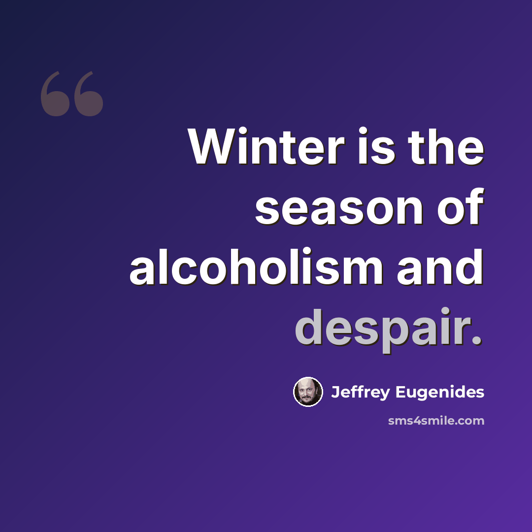 “Winter is the season of alcoholism and despair.” quote by Jeffrey Eugenides
