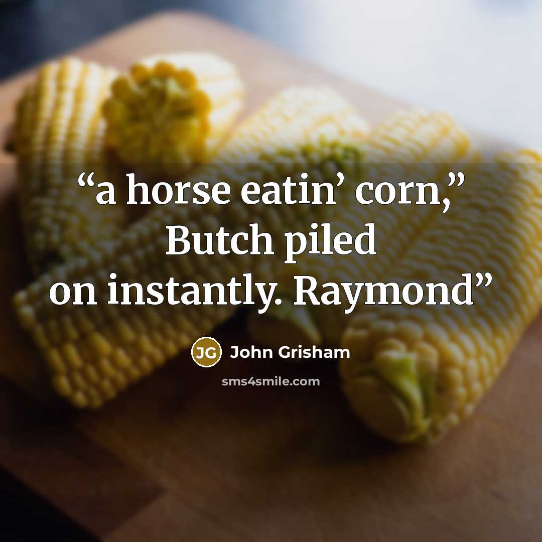 “a horse eatin’ corn,” Butch piled on instantly. Raymond” quote by John Grisham