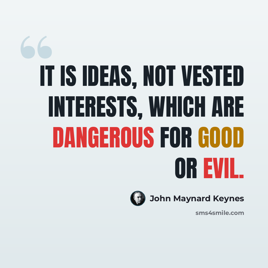 “It is ideas, not vested interests, which are dangerous for good or evil.” quote by John Maynard Keynes