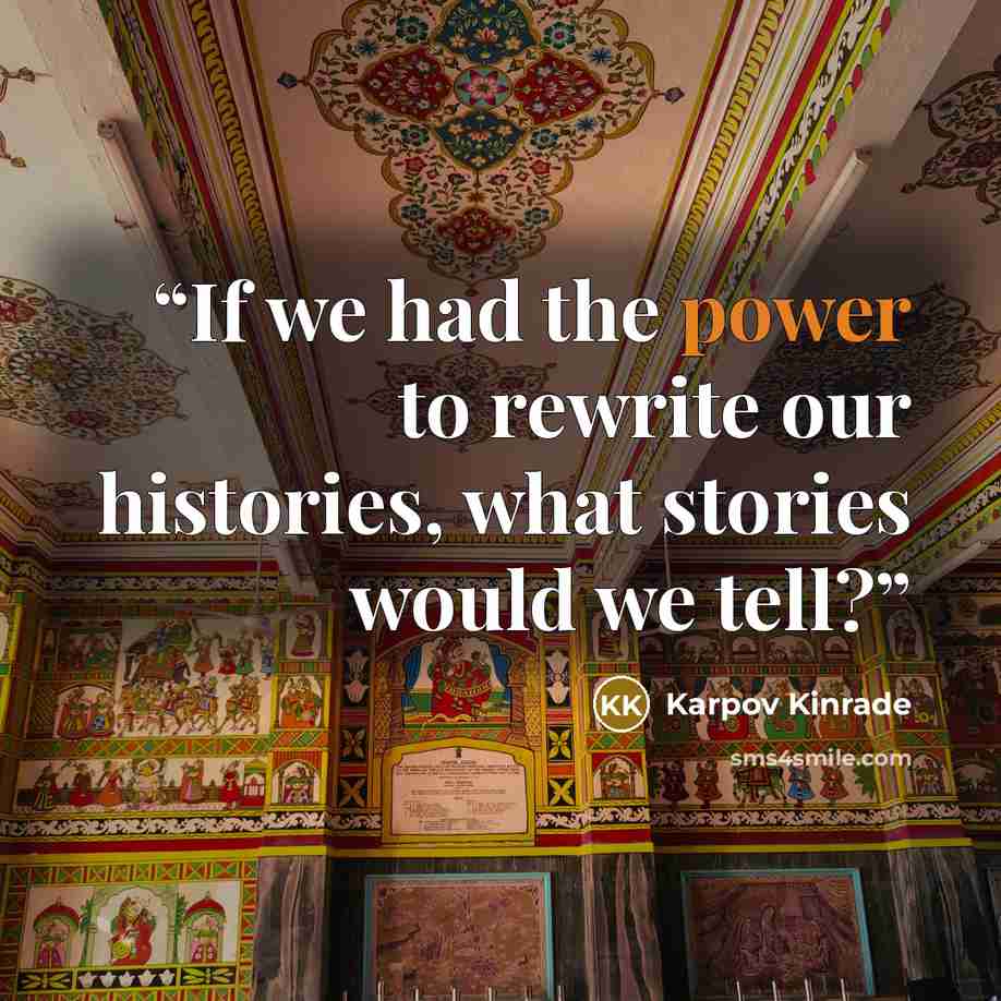 “If we had the power to rewrite our histories, what stories would we tell?” quote by Karpov Kinrade