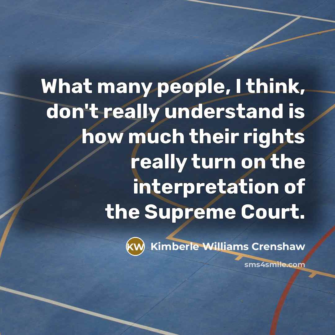 “What many people, I think, don't really understand is how much their rights really turn on the interpretation of the Supreme Court.” quote by Kimberle Williams Crenshaw
