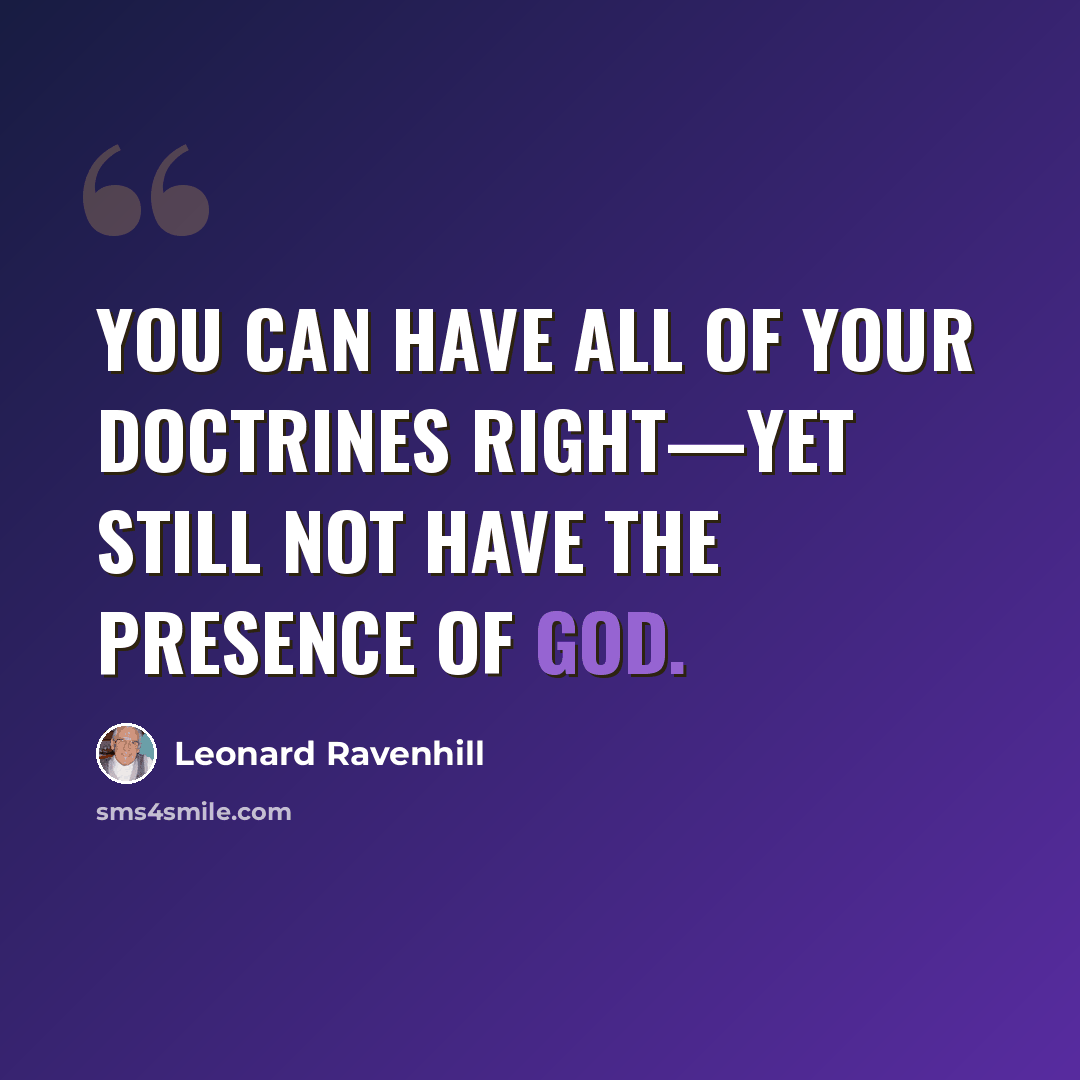 “You can have all of your doctrines right—yet still not have the presence of God.” quote by Leonard Ravenhill