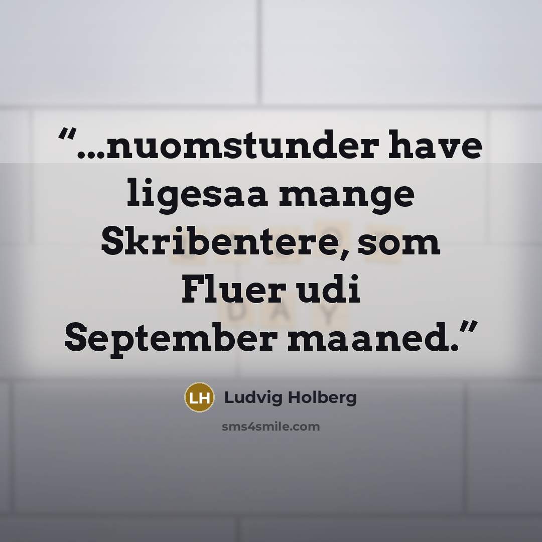 “...nuomstunder have ligesaa mange Skribentere, som Fluer udi September maaned.” quote by Ludvig Holberg