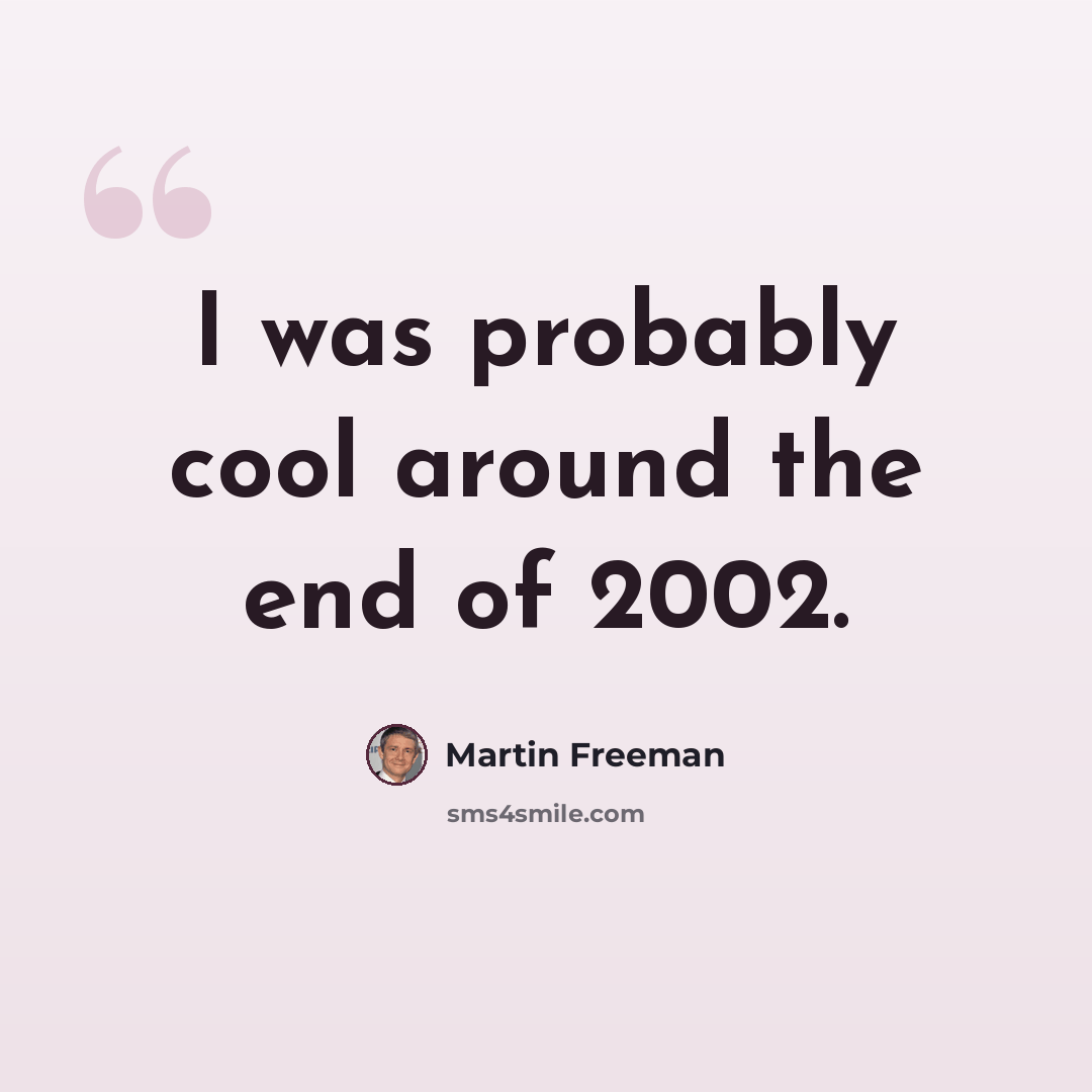 “I was probably cool around the end of 2002.” quote by Martin Freeman