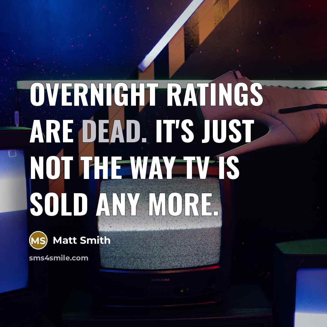 “Overnight ratings are dead. It's just not the way TV is sold any more.” quote by Matt Smith
