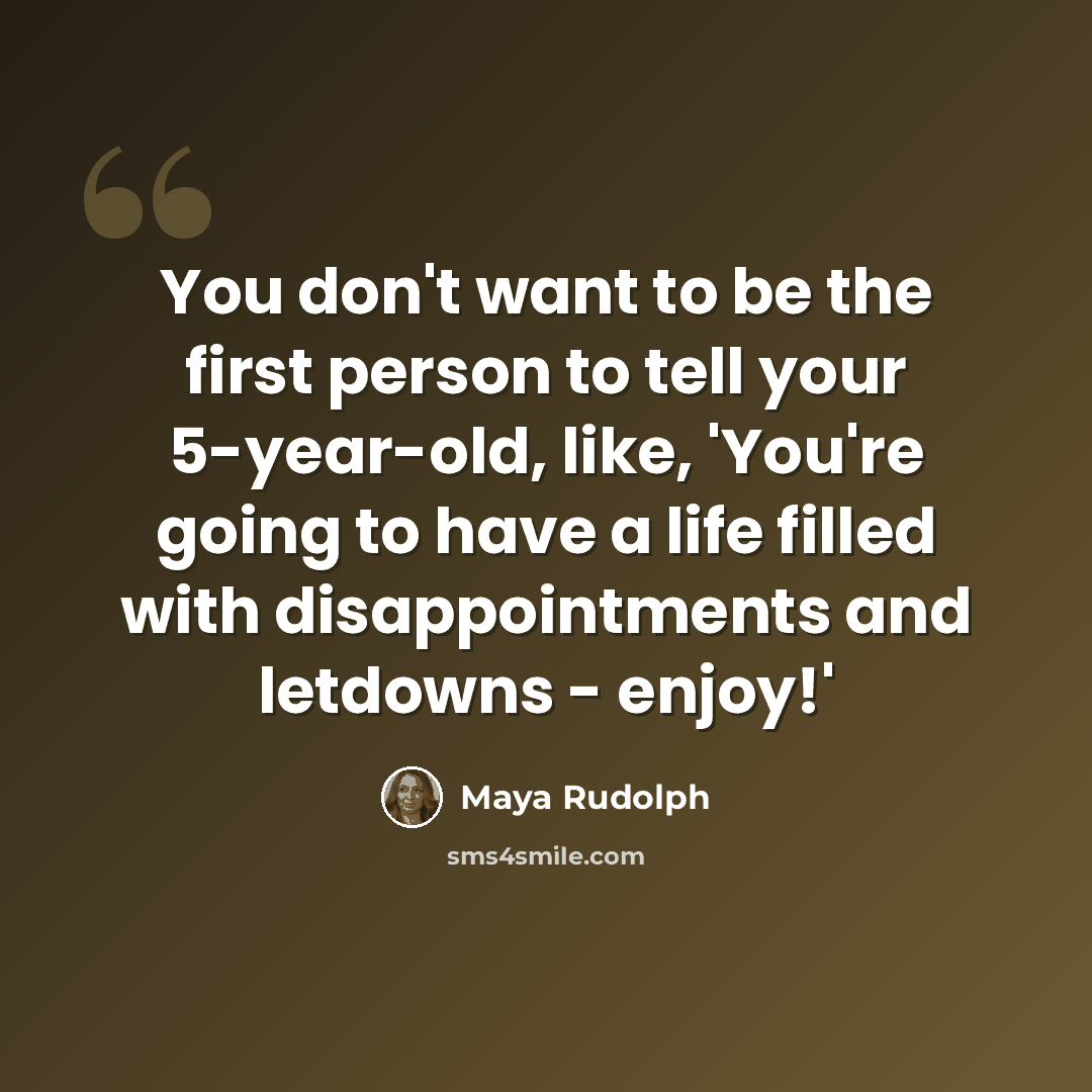 “You don't want to be the first person to tell your 5-year-old, like, 'You're going to have a life filled with disappointments and letdowns - enjoy!'” quote by Maya Rudolph