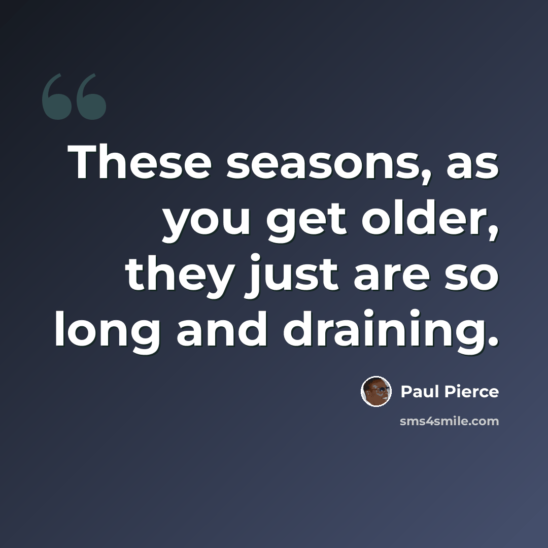 “These seasons, as you get older, they just are so long and draining.” quote by Paul Pierce