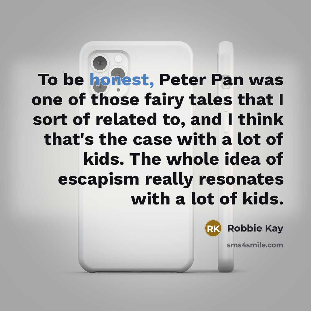 “To be honest, Peter Pan was one of those fairy tales that I sort of related to, and I think that's the case with a lot of kids. The whole idea of escapism really resonates with a lot of kids.” quote by Robbie Kay