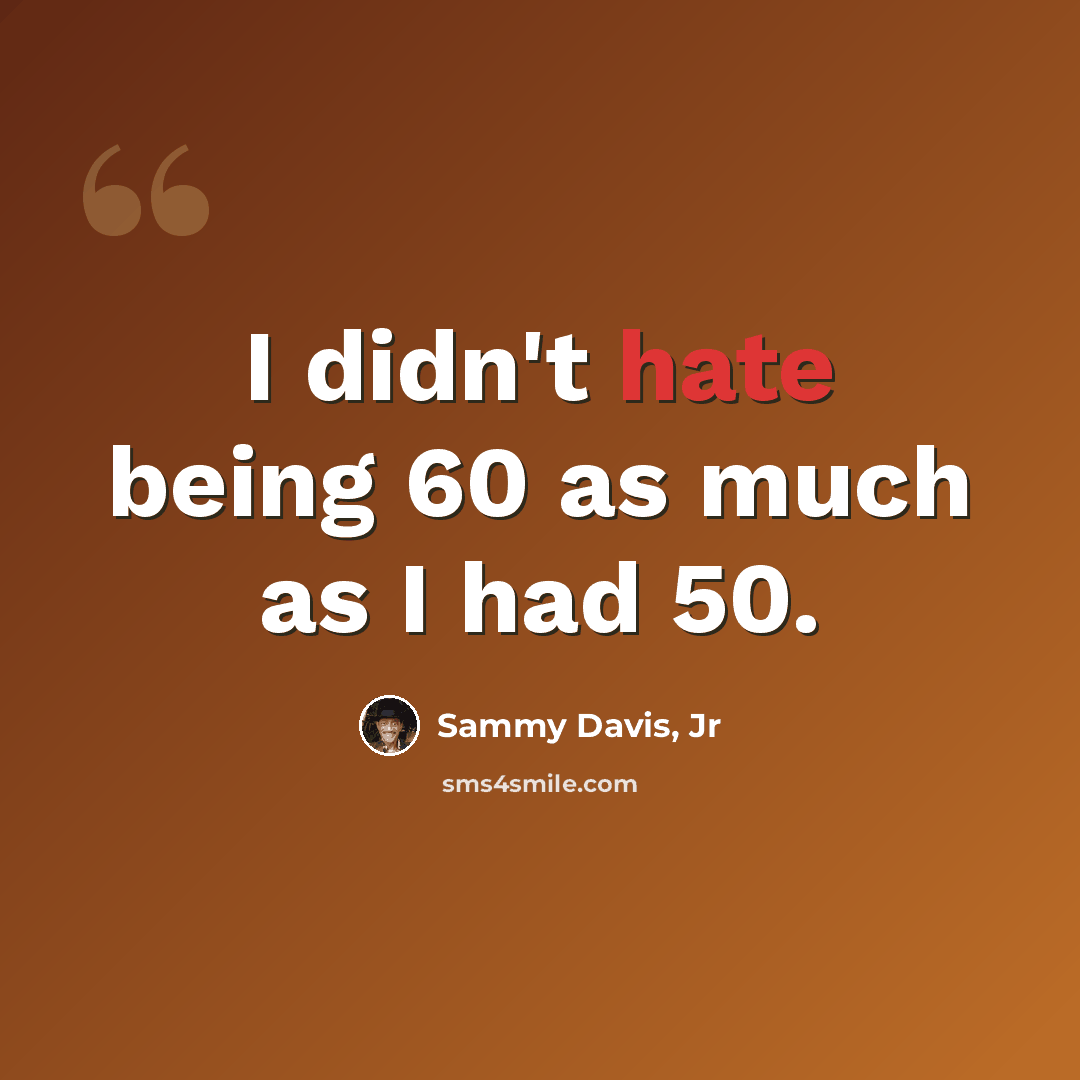 “I didn't hate being 60 as much as I had 50.” quote by Sammy Davis, Jr