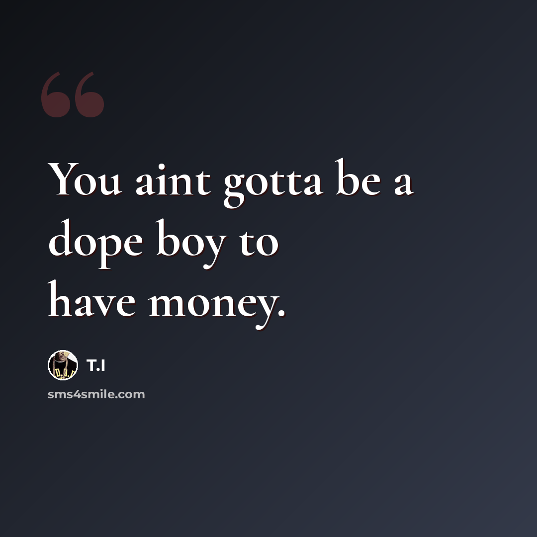 “You aint gotta be a dope boy to have money.” quote by T.I