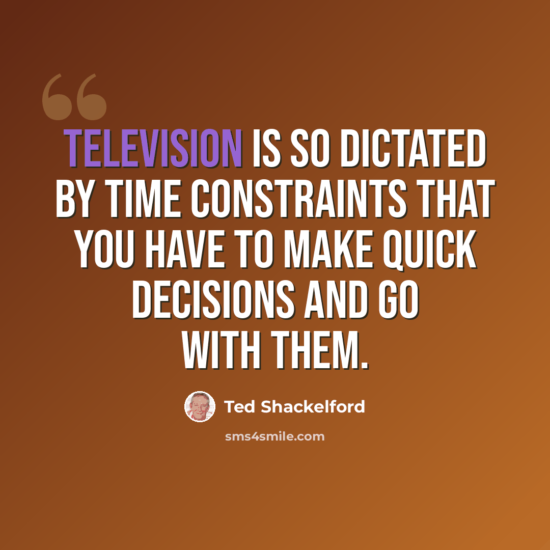 “Television is so dictated by time constraints that you have to make quick decisions and go with them.” quote by Ted Shackelford