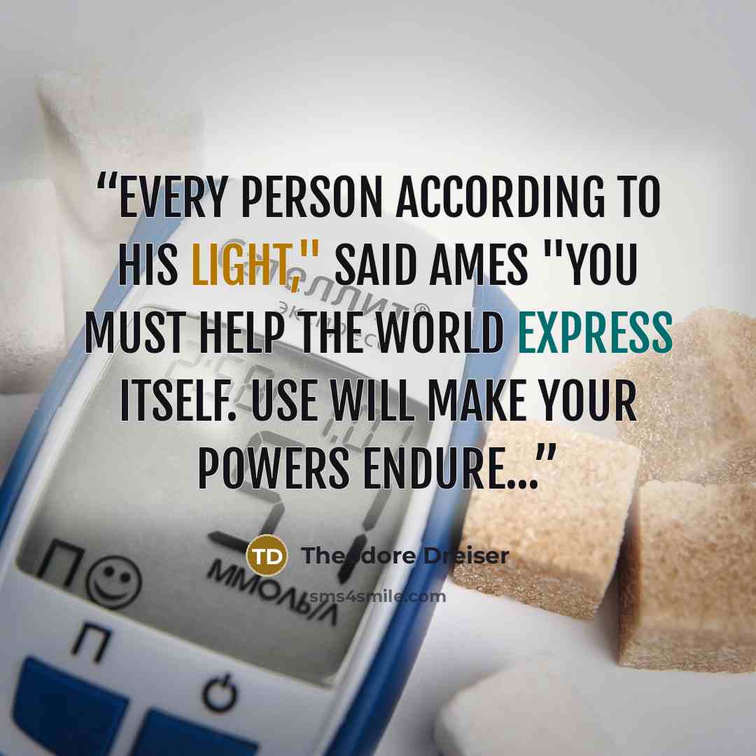 “Every person according to his light," said Ames "You must help the world express itself. Use will make your powers endure...” quote by Theodore Dreiser