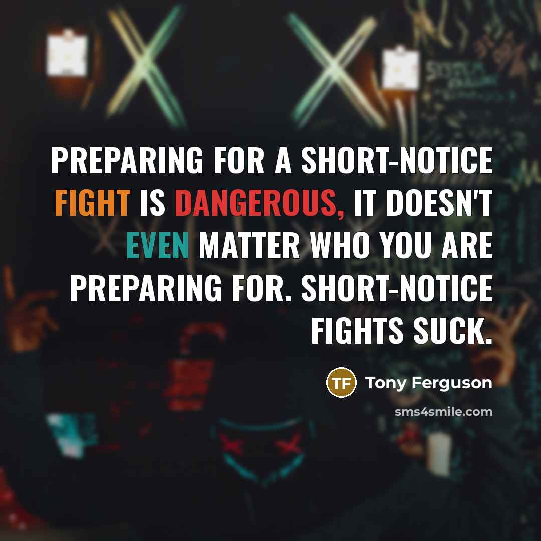 “Preparing for a short-notice fight is dangerous, it doesn't even matter who you are preparing for. Short-notice fights suck.” quote by Tony Ferguson