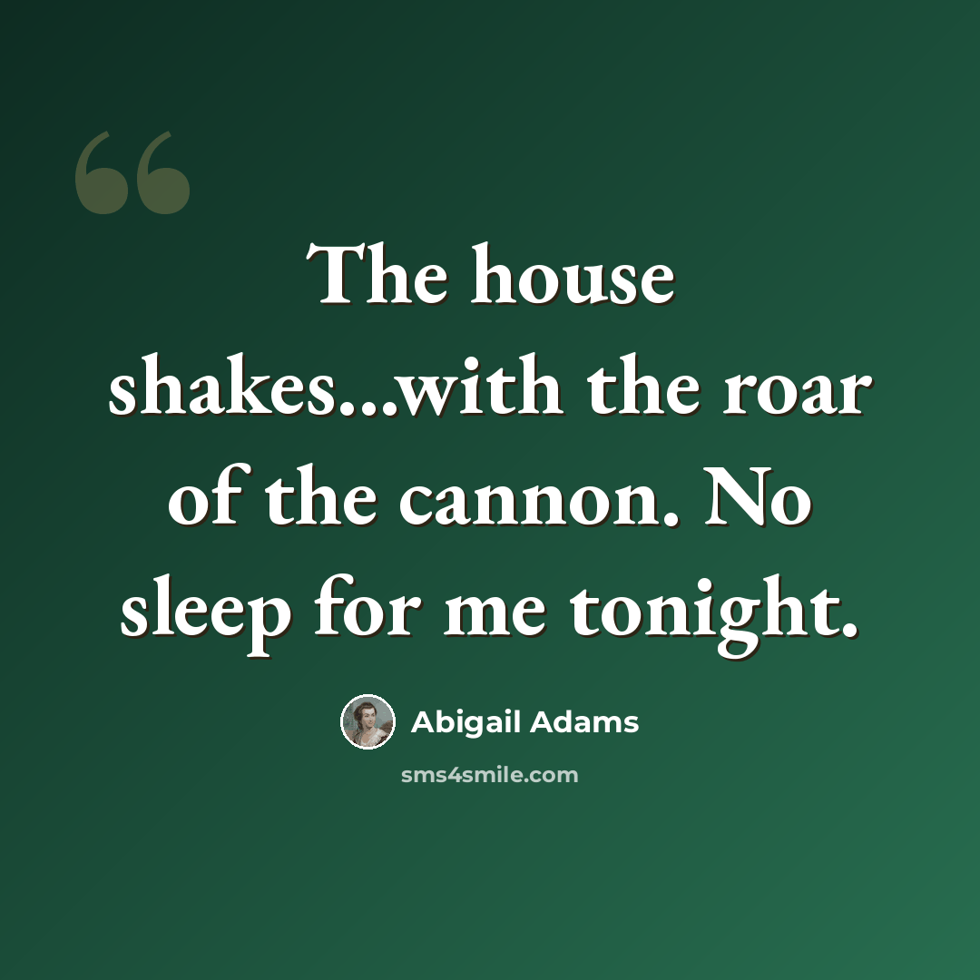 “The house shakes...with the roar of the cannon. No sleep for me tonight.” quote by Abigail Adams