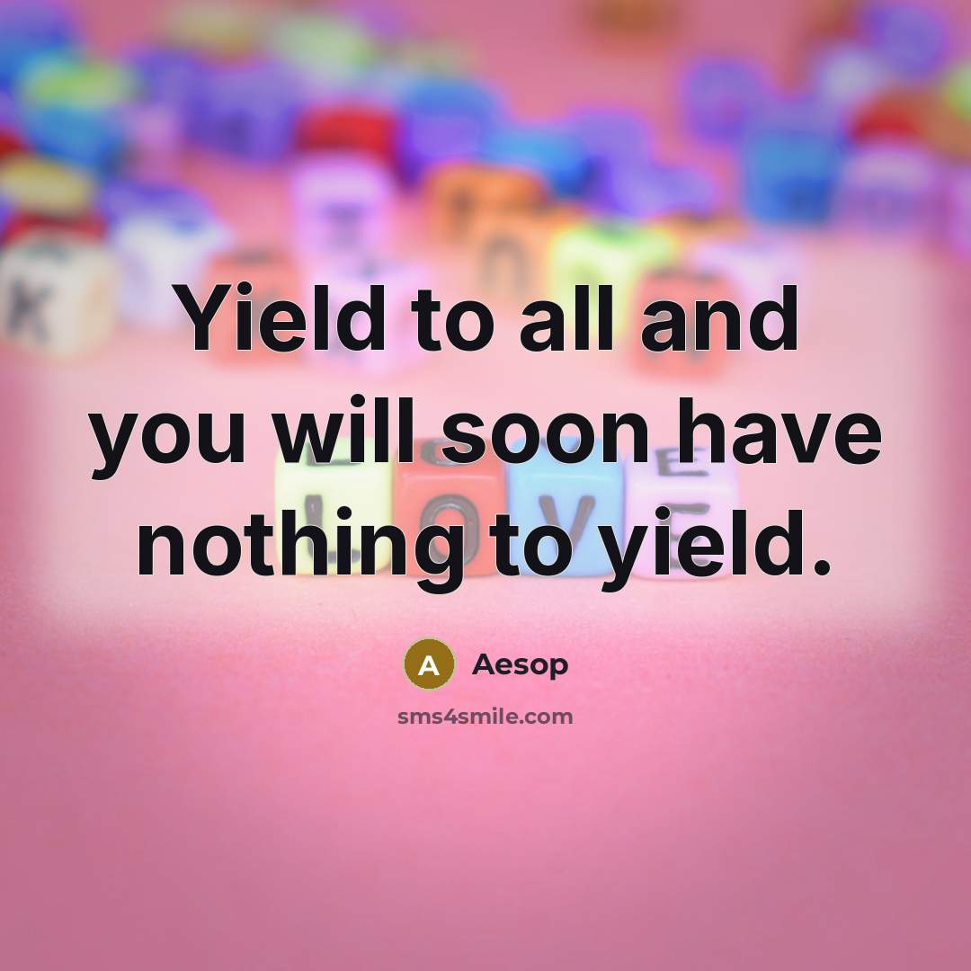 “Yield to all and you will soon have nothing to yield.” quote by Aesop