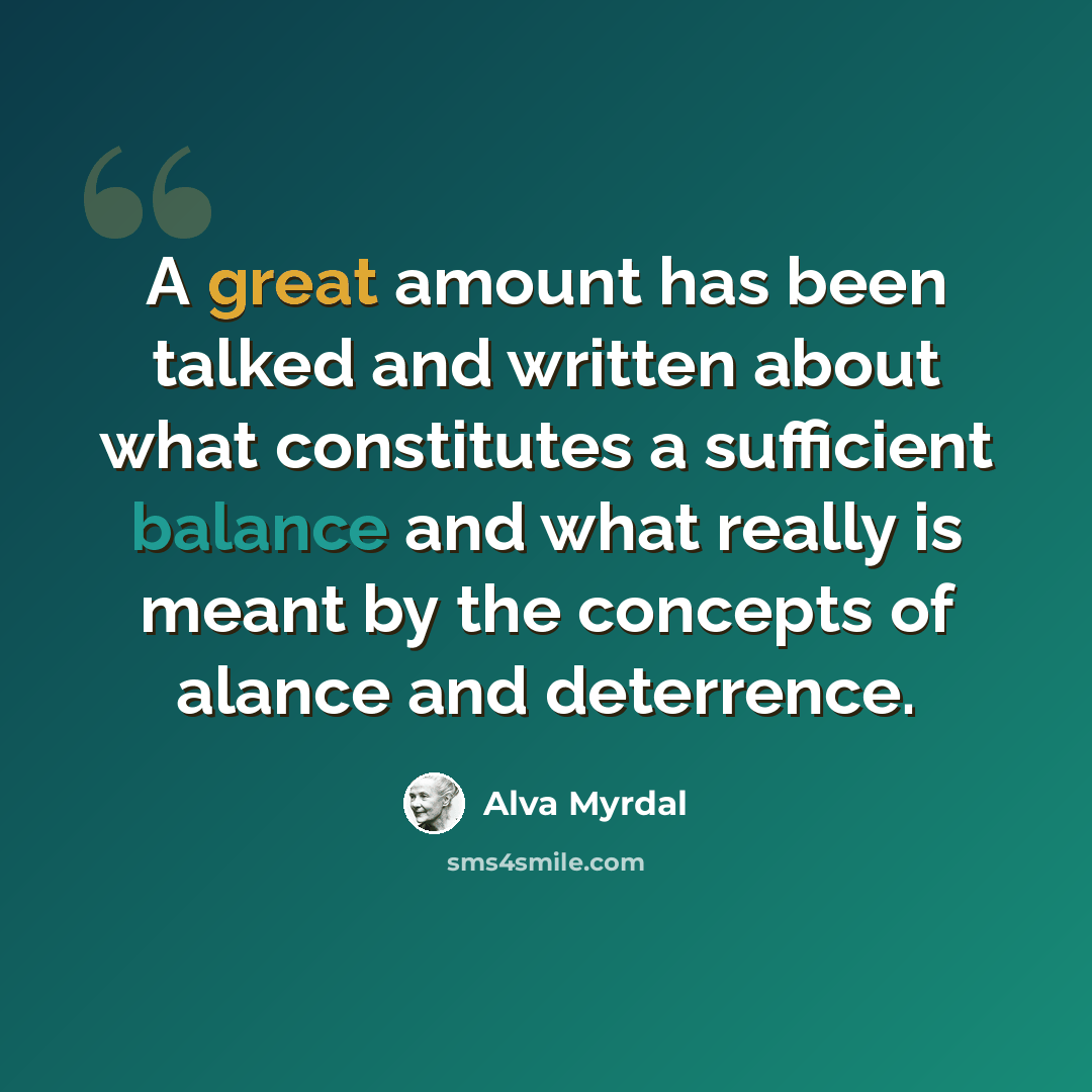 “A great amount has been talked and written about what constitutes a sufficient balance and what really is meant by the concepts of alance and deterrence.” quote by Alva Myrdal