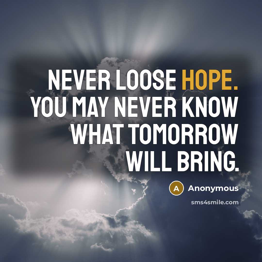 “Never loose hope. You may never know what tomorrow will bring.” quote by Anonymous