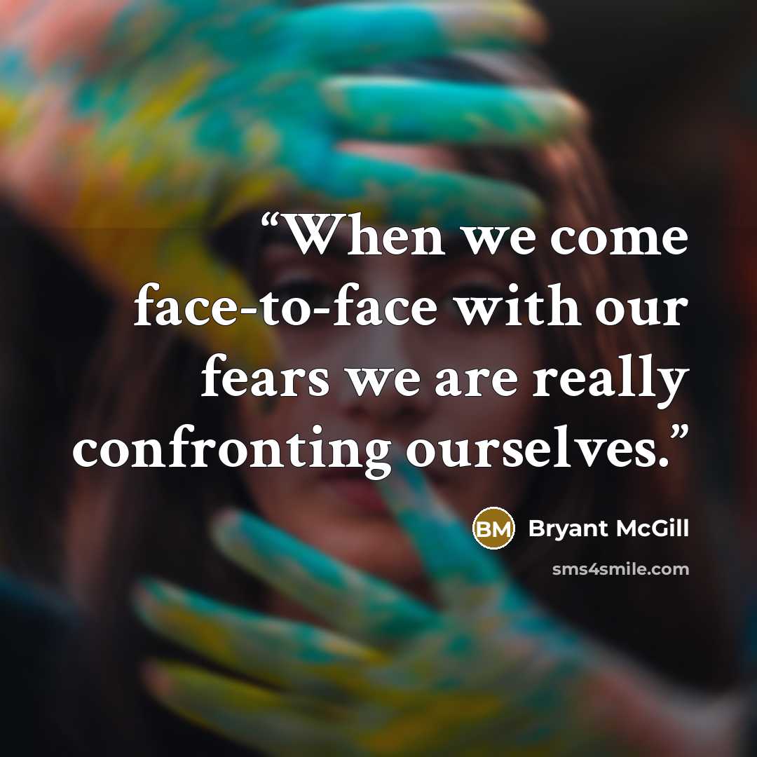 “When we come face-to-face with our fears we are really confronting ourselves.” quote by Bryant McGill