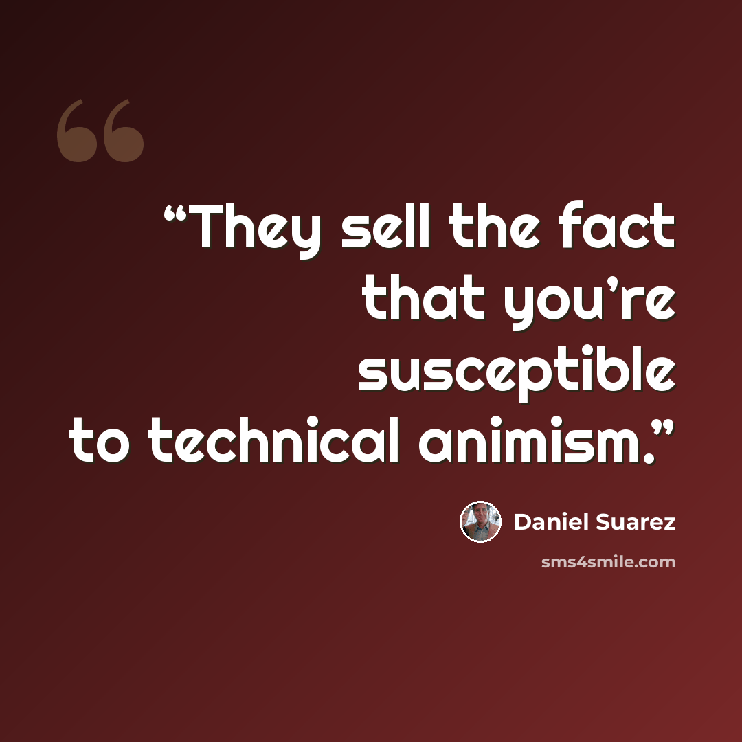 “They sell the fact that you’re susceptible to technical animism.” quote by Daniel Suarez
