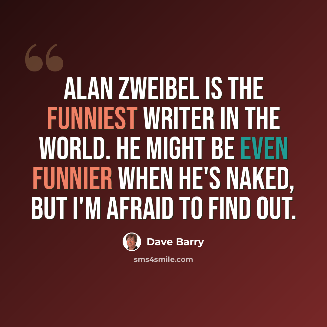 “Alan Zweibel is the funniest writer in the world. He might be even funnier when he's naked, but I'm afraid to find out.” quote by Dave Barry