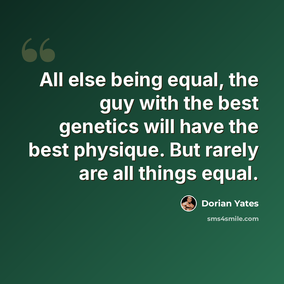 “All else being equal, the guy with the best genetics will have the best physique. But rarely are all things equal.” quote by Dorian Yates