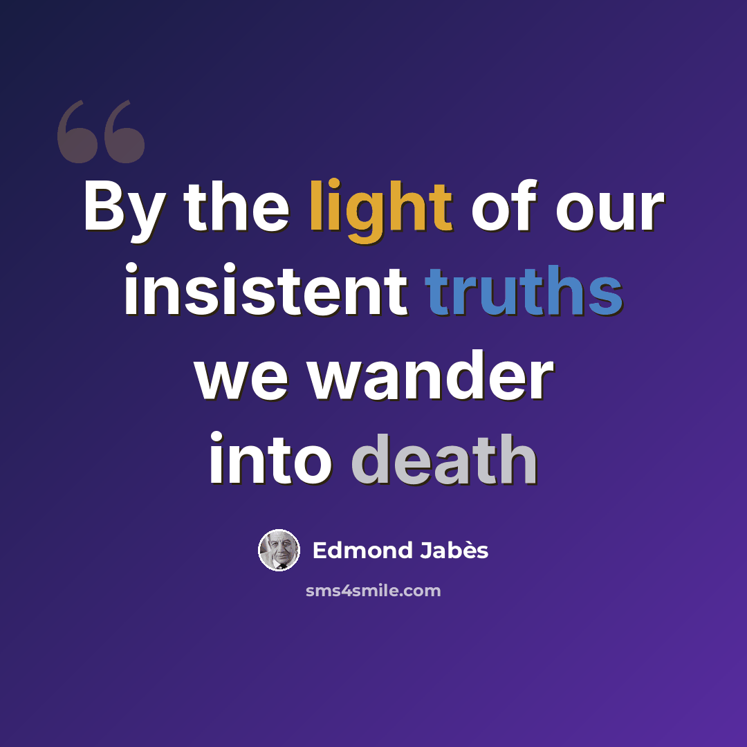 “By the light of our insistent truths we wander into death” quote by Edmond Jabes