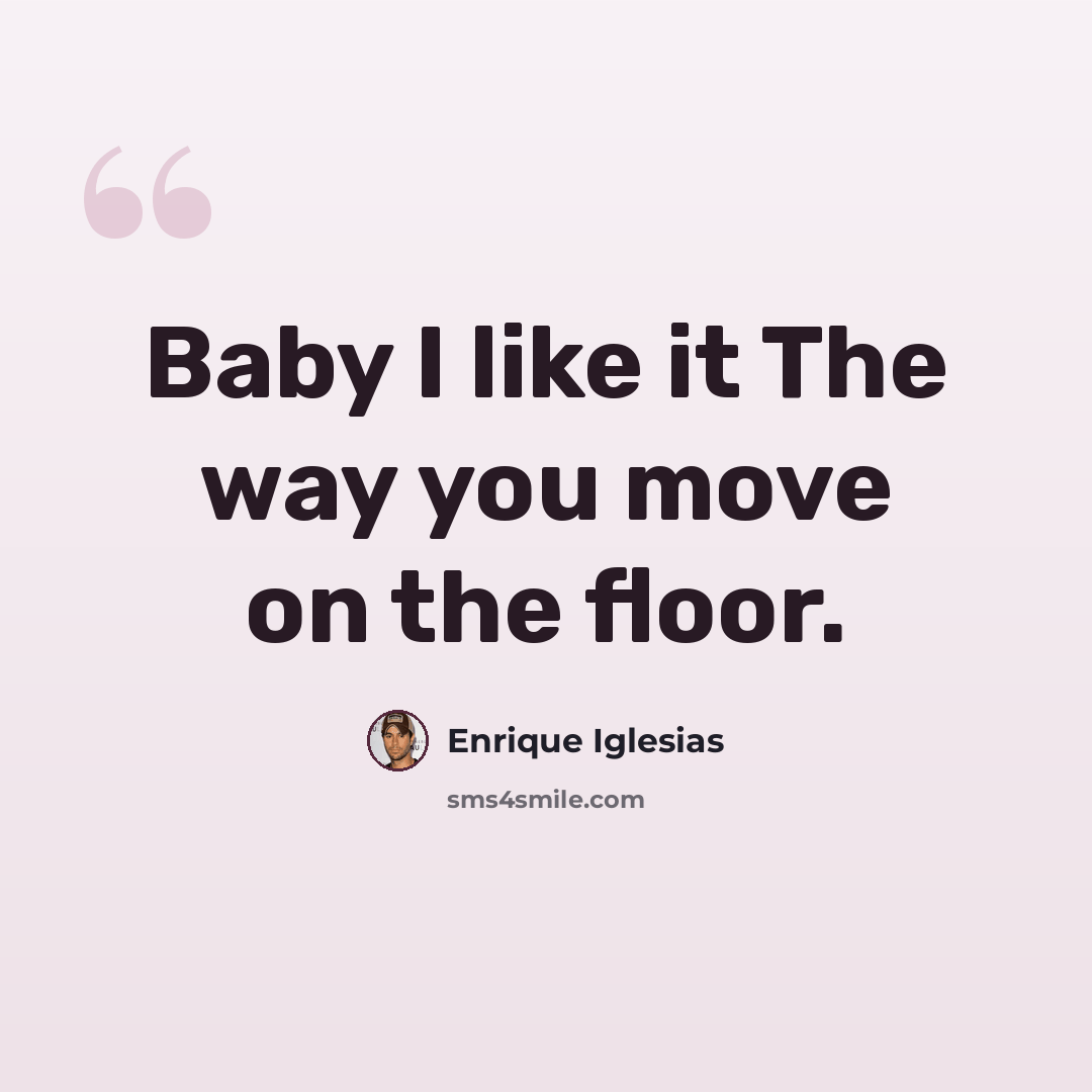 “Baby I like it The way you move on the floor.” quote by Enrique Iglesias