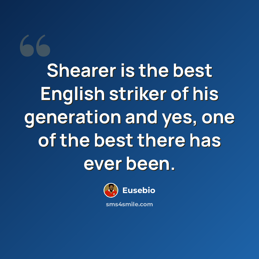 “Shearer is the best English striker of his generation and yes, one of the best there has ever been.” quote by Eusebio