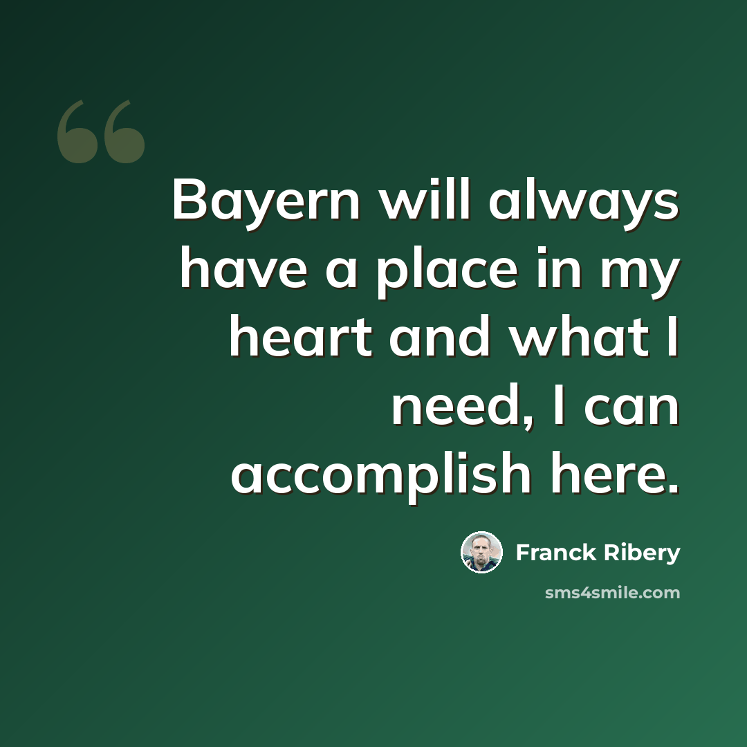 “Bayern will always have a place in my heart and what I need, I can accomplish here.” quote by Franck Ribery