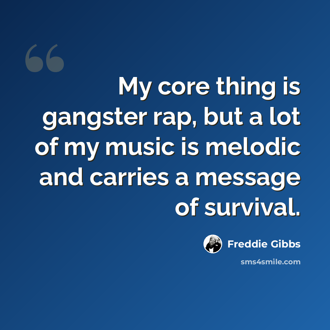 “My core thing is gangster rap, but a lot of my music is melodic and carries a message of survival.” quote by Freddie Gibbs