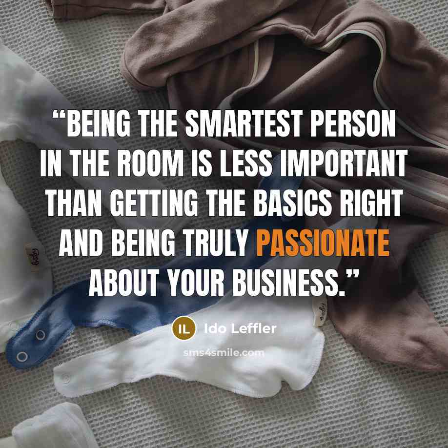 “Being the smartest person in the room is less important than getting the basics right and being truly passionate about your business.” quote by Ido Leffler