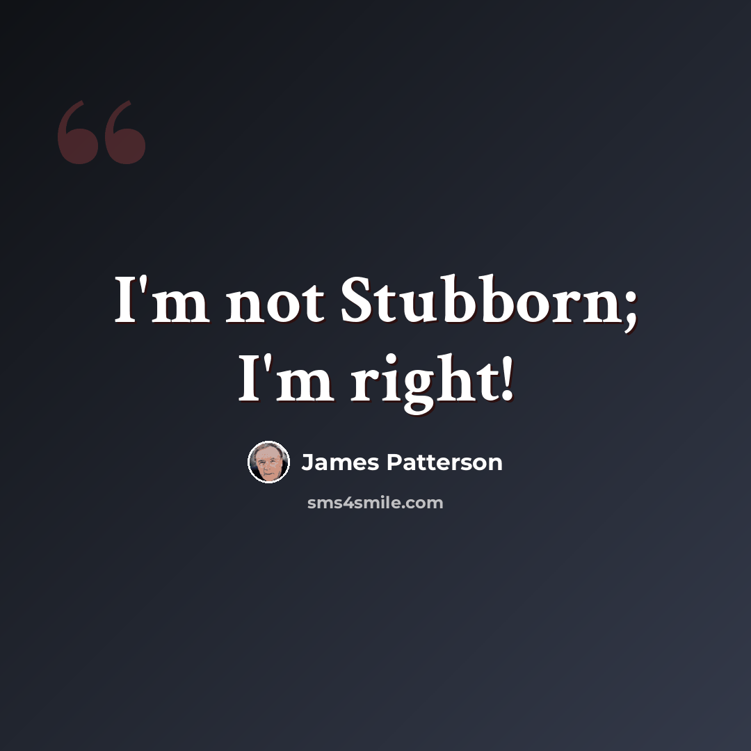“I'm not Stubborn; I'm right!” quote by James Patterson