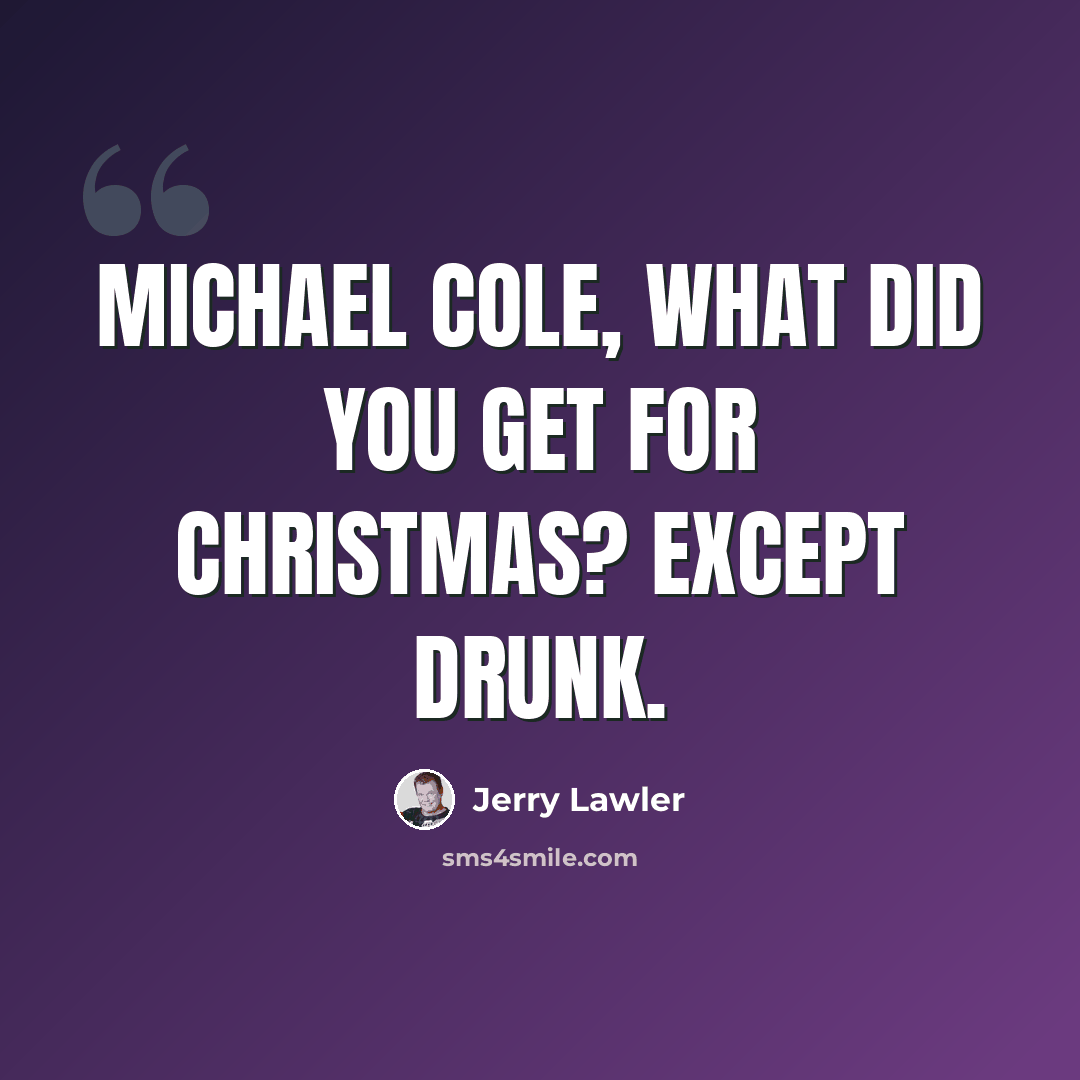 “Michael Cole, what did you get for Christmas? Except drunk.” quote by Jerry Lawler