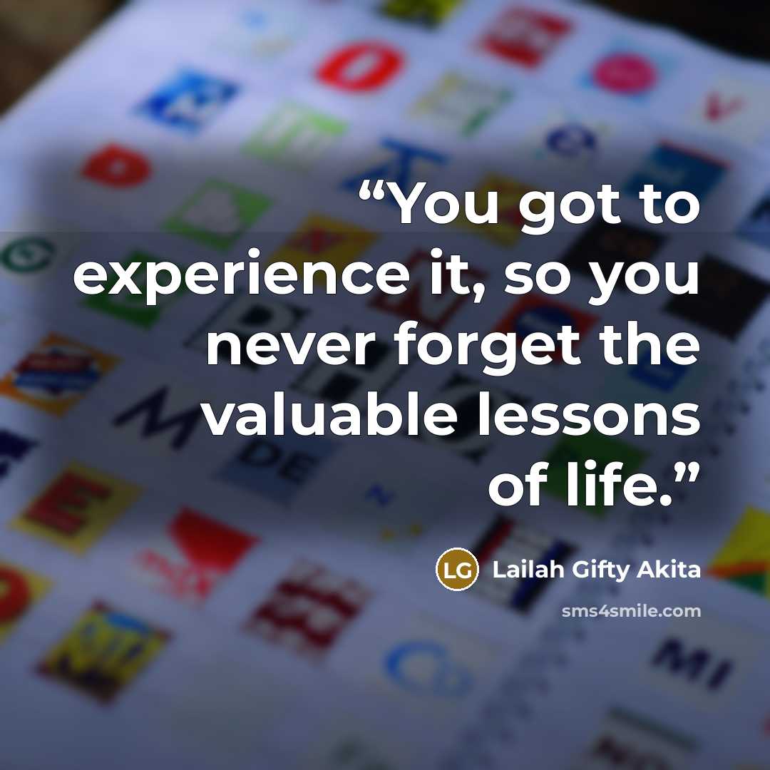 “You got to experience it, so you never forget the valuable lessons of life.” quote by Lailah Gifty Akita