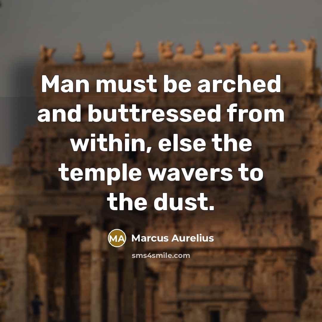 “Man must be arched and buttressed from within, else the temple wavers to the dust.” quote by Marcus Aurelius