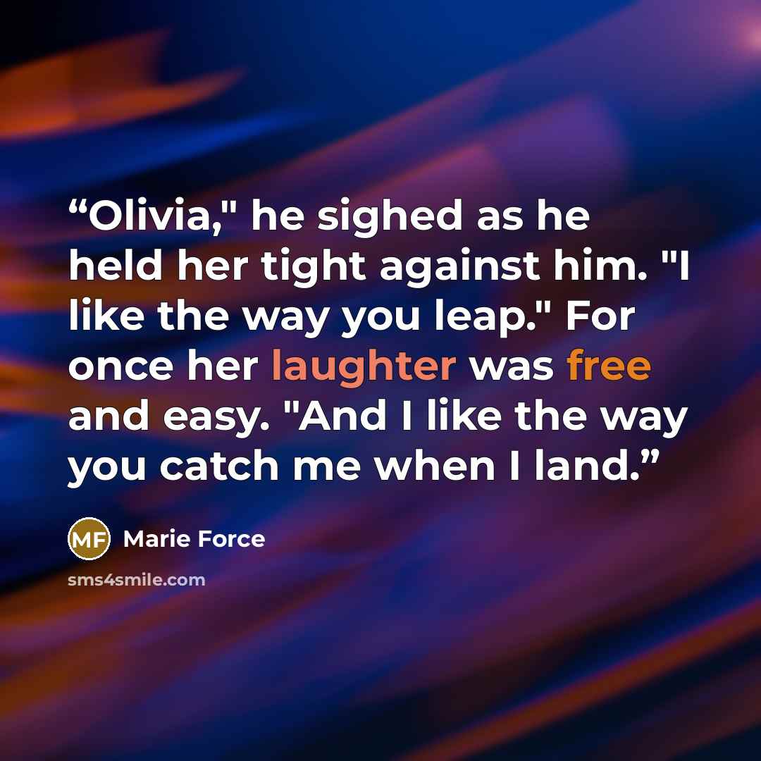 “Olivia," he sighed as he held her tight against him. "I like the way you leap." For once her laughter was free and easy. "And I like the way you catch me when I land.” quote by Marie Force