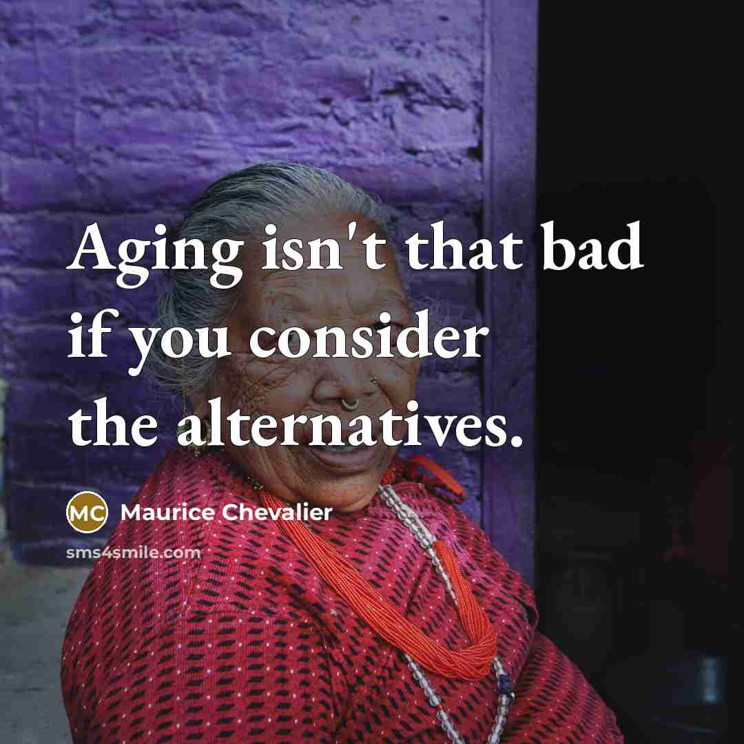 “Aging isn't that bad if you consider the alternatives.” quote by Maurice Chevalier