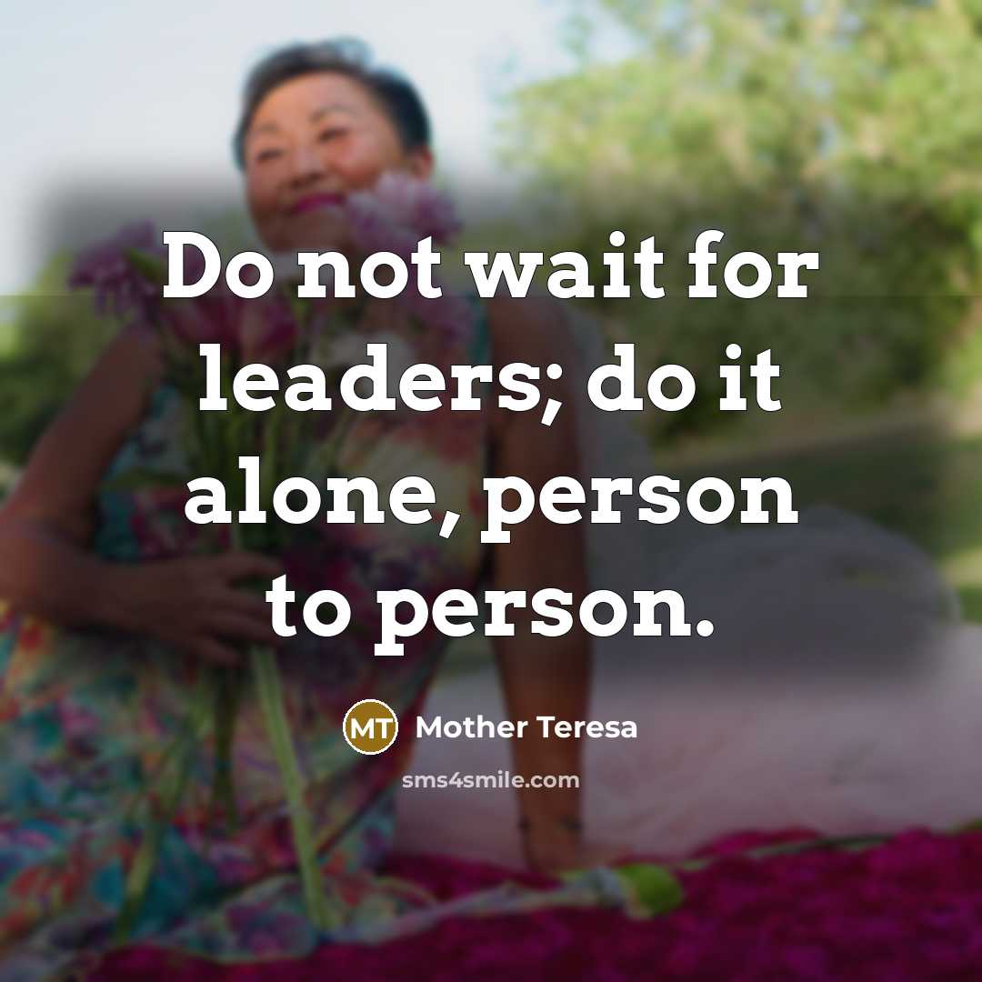 “Do not wait for leaders; do it alone, person to person.” quote by Mother Teresa