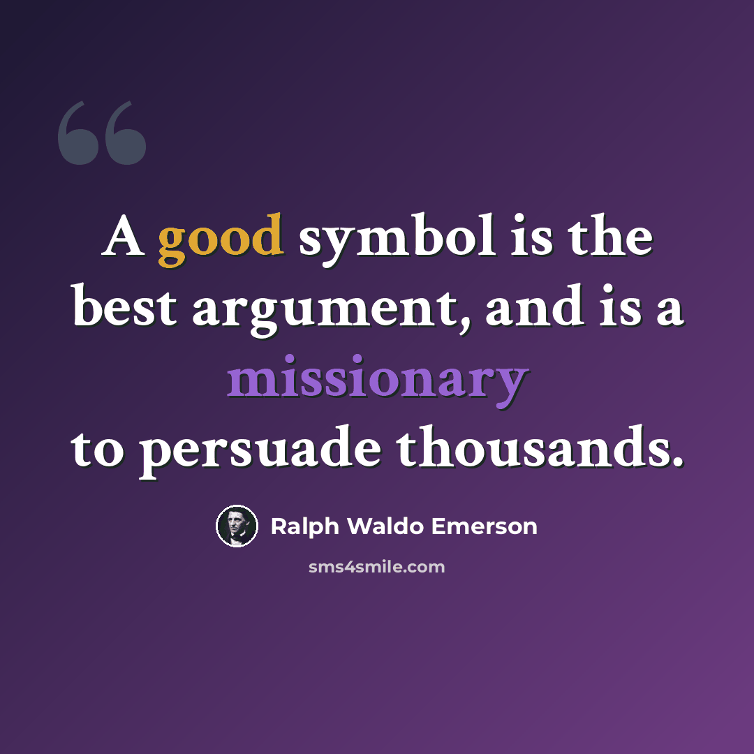 “A good symbol is the best argument, and is a missionary to persuade thousands.” quote by Ralph Waldo Emerson