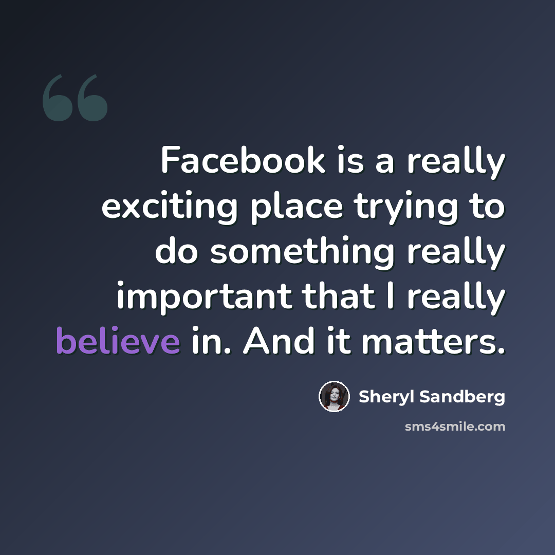 “Facebook is a really exciting place trying to do something really important that I really believe in. And it matters.” quote by Sheryl Sandberg
