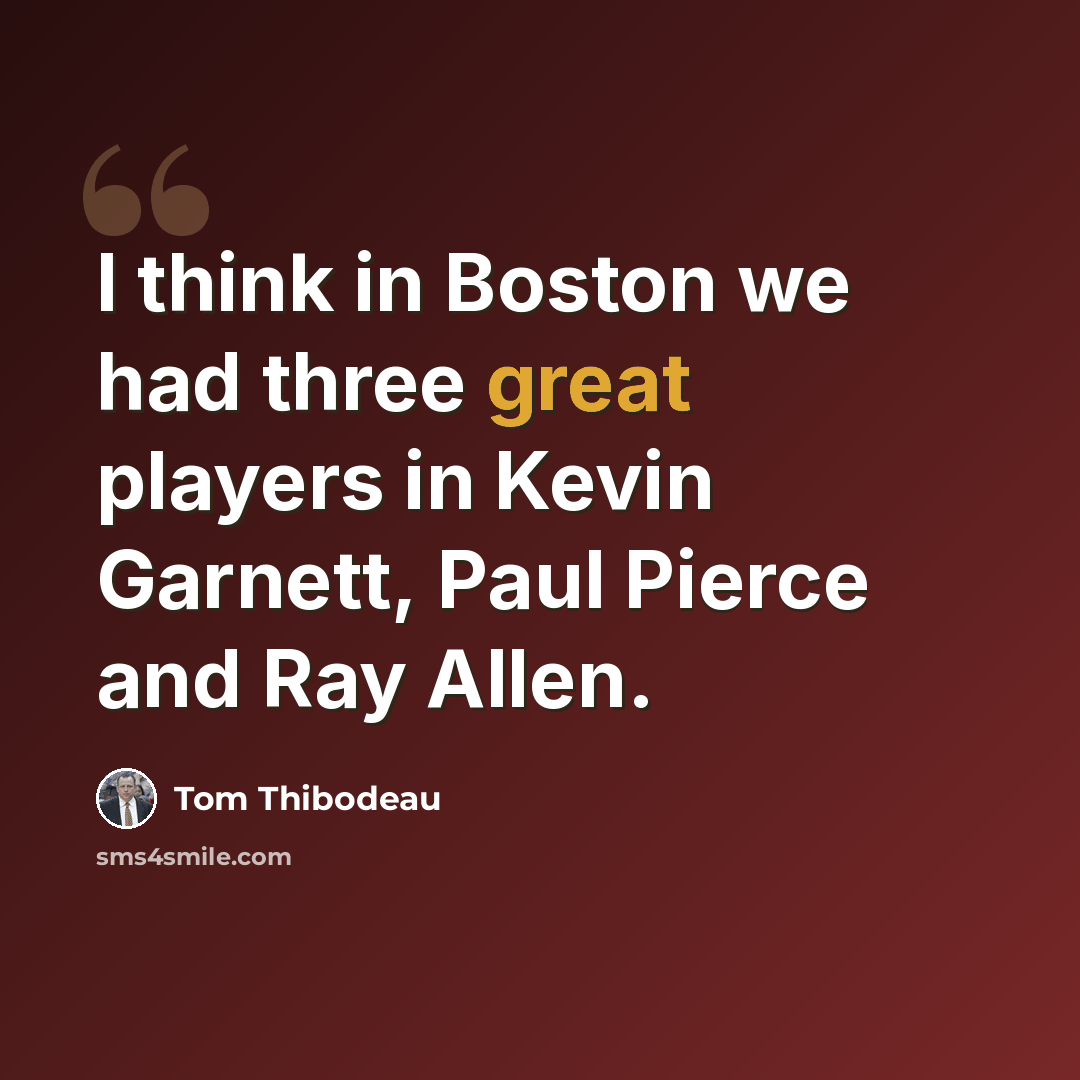 “I think in Boston we had three great players in Kevin Garnett, Paul Pierce and Ray Allen.” quote by Tom Thibodeau