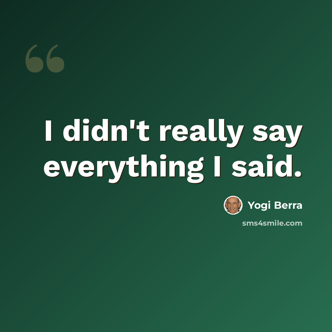 “I didn't really say everything I said.” quote by Yogi Berra