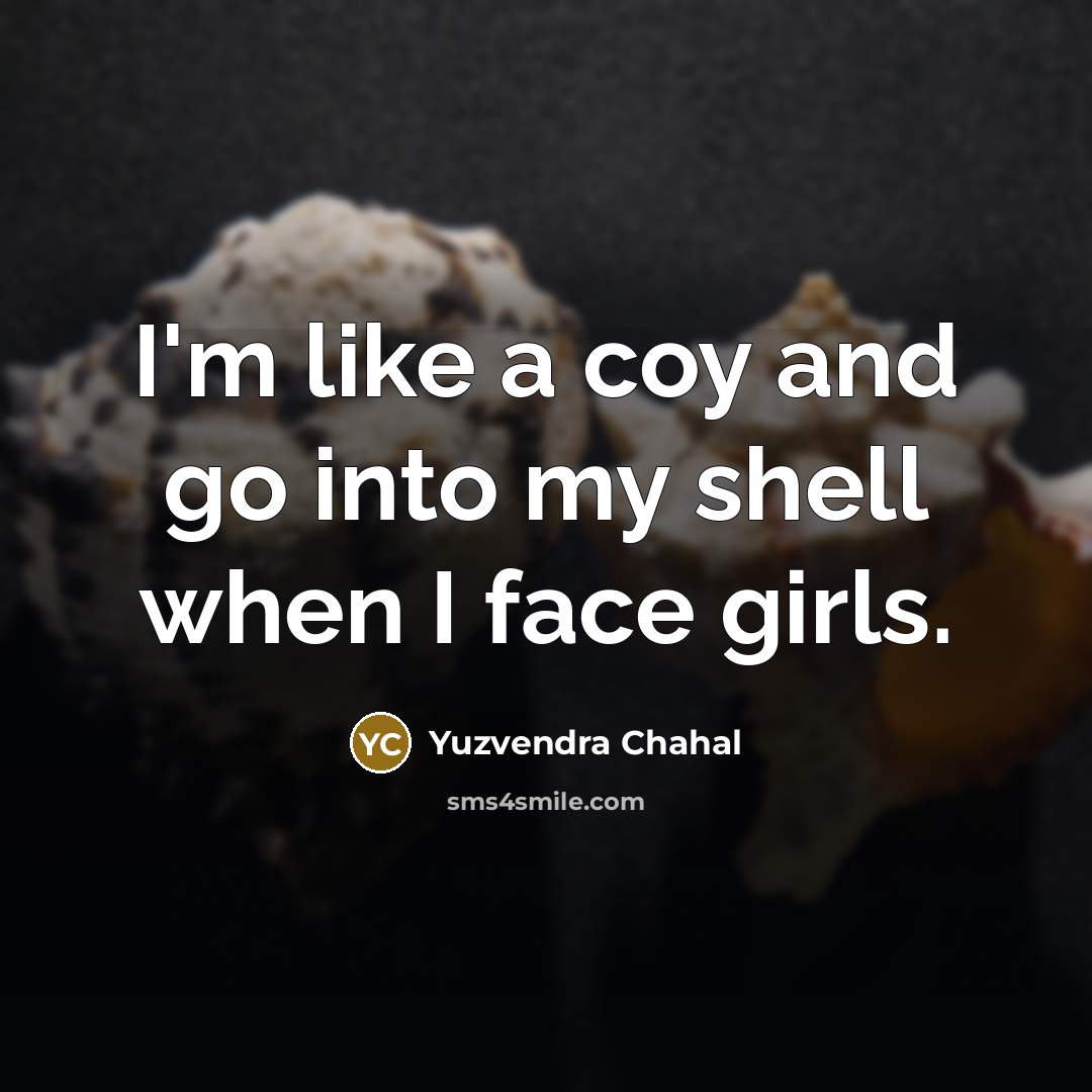“I'm like a coy and go into my shell when I face girls.” quote by Yuzvendra Chahal