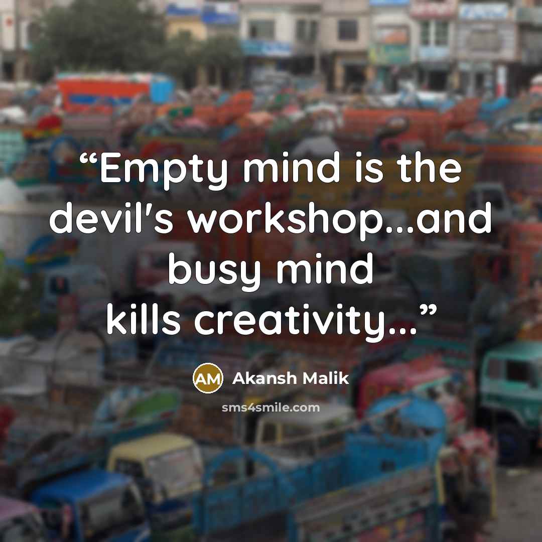 “Empty mind is the devil's workshop...and busy mind kills creativity...” quote by Akansh Malik